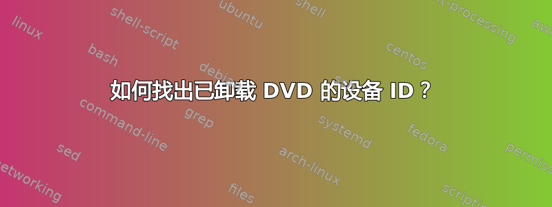 如何找出已卸载 DVD 的设备 ID？