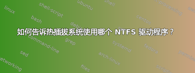 如何告诉热插拔系统使用哪个 NTFS 驱动程序？