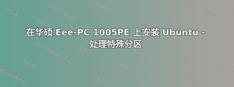 在华硕 Eee-PC 1005PE 上安装 Ubuntu - 处理特殊分区