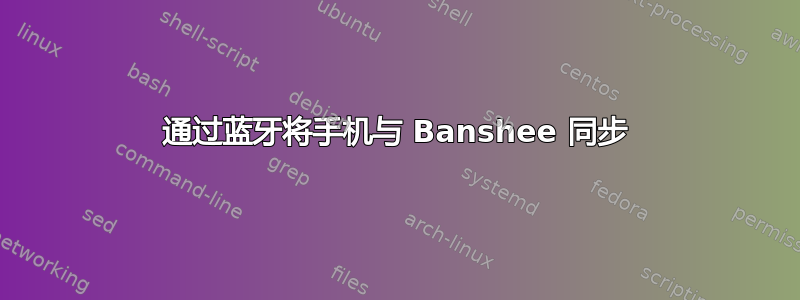 通过蓝牙将手机与 Banshee 同步