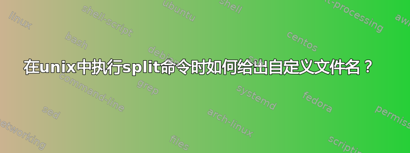 在unix中执行split命令时如何给出自定义文件名？ 