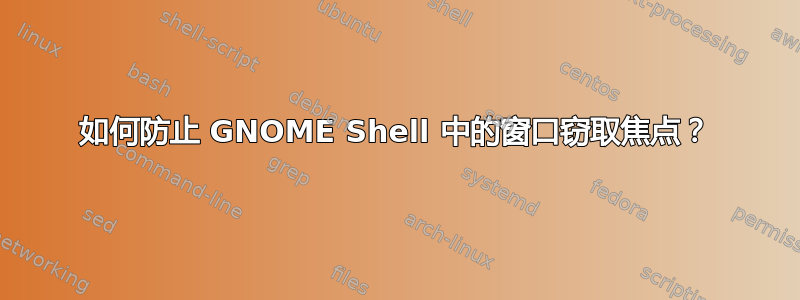 如何防止 GNOME Shell 中的窗口窃取焦点？