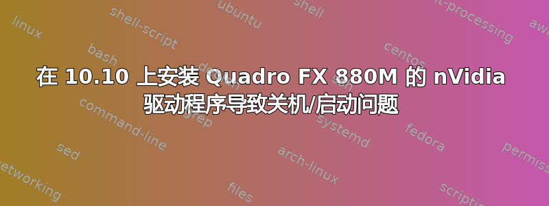 在 10.10 上安装 Quadro FX 880M 的 nVidia 驱动程序导致关机/启动问题