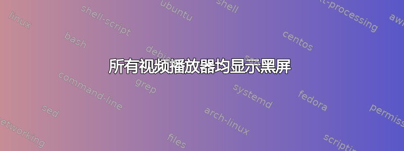 所有视频播放器均显示黑屏