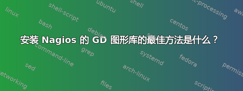 安装 Nagios 的 GD 图形库的最佳方法是什么？