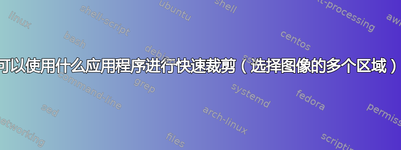 我可以使用什么应用程序进行快速裁剪（选择图像的多个区域）？