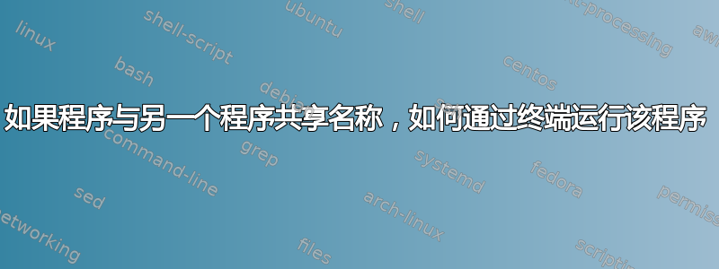 如果程序与另一个程序共享名称，如何通过终端运行该程序