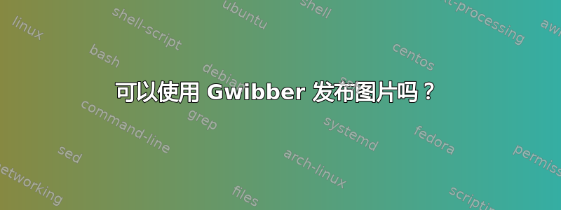 可以使用 Gwibber 发布图片吗？