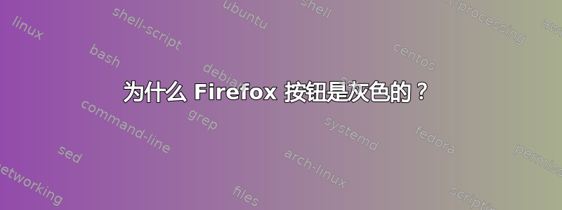 为什么 Firefox 按钮是灰色的？