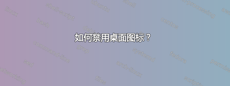 如何禁用桌面图标？