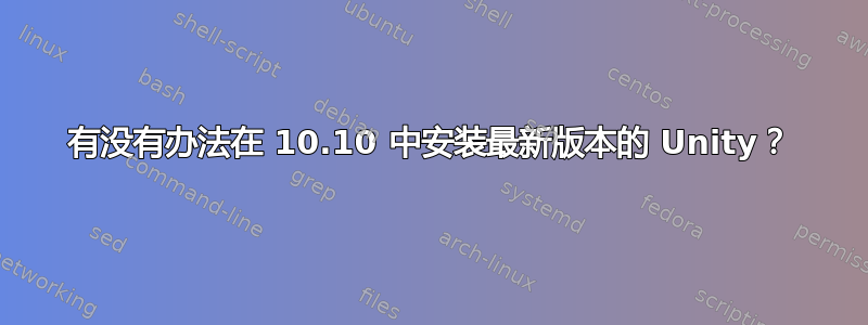 有没有办法在 10.10 中安装最新版本的 Unity？