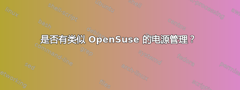 是否有类似 OpenSuse 的电源管理？