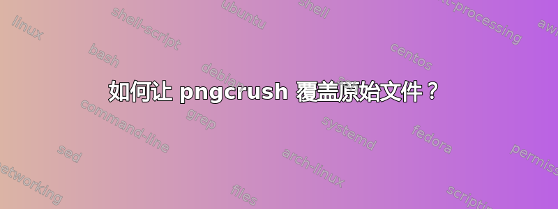 如何让 pngcrush 覆盖原始文件？