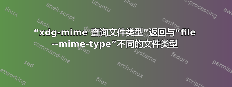 “xdg-mime 查询文件类型”返回与“file --mime-type”不同的文件类型