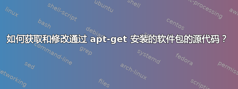 如何获取和修改通过 apt-get 安装的软件包的源代码？