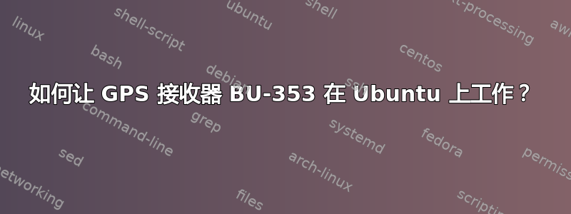 如何让 GPS 接收器 BU-353 在 Ubuntu 上工作？