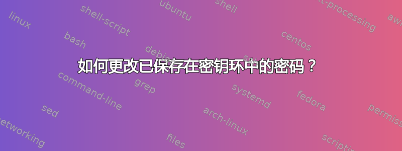 如何更改已保存在密钥环中的密码？