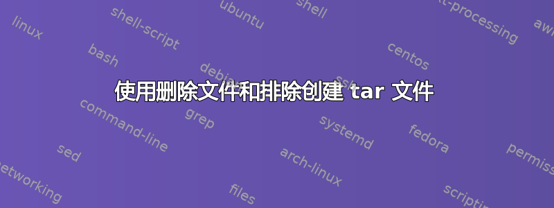 使用删除文件和排除创建 tar 文件