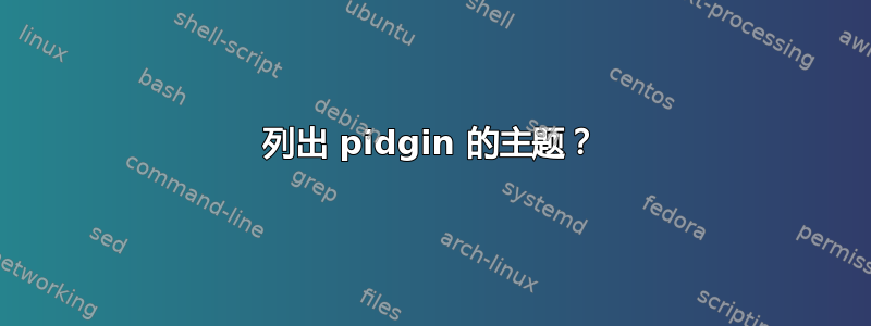 列出 pidgin 的主题？