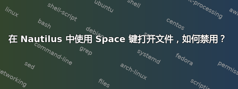 在 Nautilus 中使用 Space 键打开文件，如何禁用？