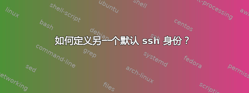 如何定义另一个默认 ssh 身份？