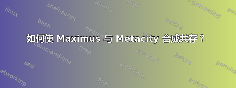 如何使 Maximus 与 Metacity 合成共存？