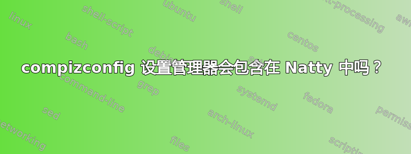 compizconfig 设置管理器会包含在 Natty 中吗？