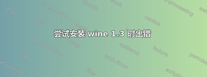 尝试安装 wine 1.3 时出错