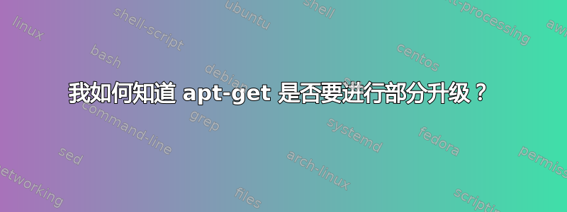 我如何知道 apt-get 是否要进行部分升级？