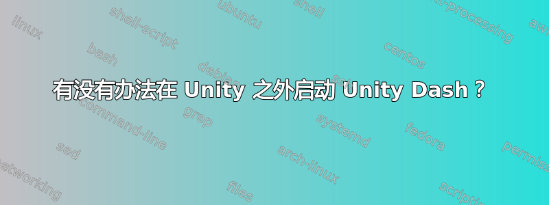 有没有办法在 Unity 之外启动 Unity Dash？