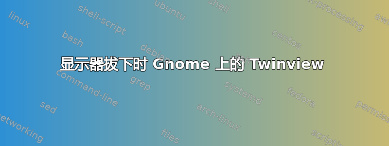 显示器拔下时 Gnome 上的 Twinview