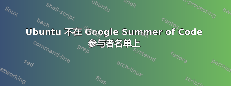 Ubuntu 不在 Google Summer of Code 参与者名单上