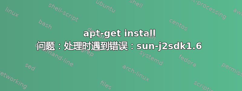 apt-get install 问题：处理时遇到错误：sun-j2sdk1.6