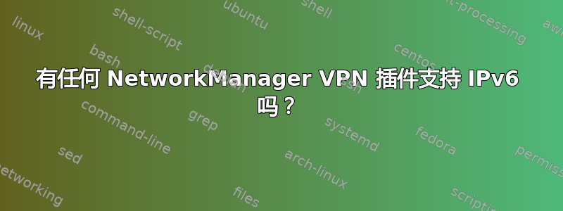 有任何 NetworkManager VPN 插件支持 IPv6 吗？