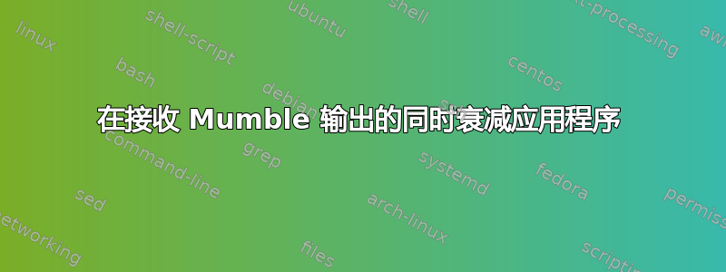 在接收 Mumble 输出的同时衰减应用程序