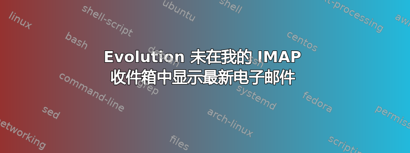 Evolution 未在我的 IMAP 收件箱中显示最新电子邮件