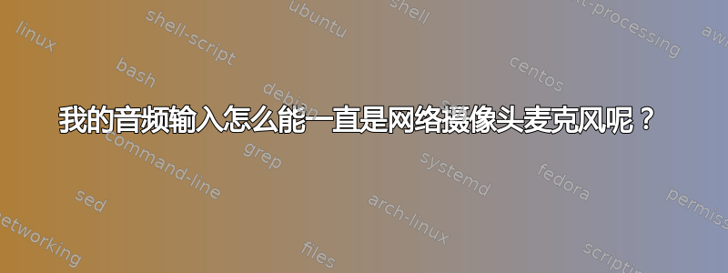 我的音频输入怎么能一直是网络摄像头麦克风呢？