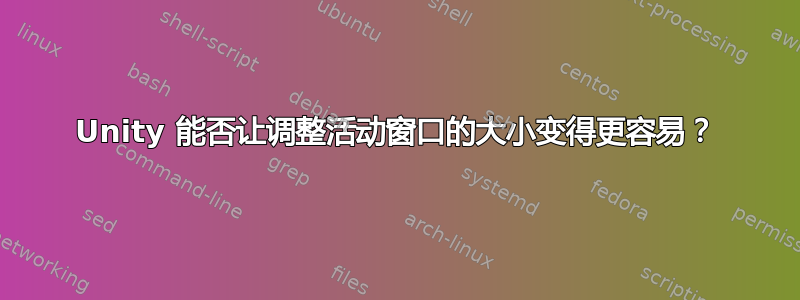 Unity 能否让调整活动窗口的大小变得更容易？