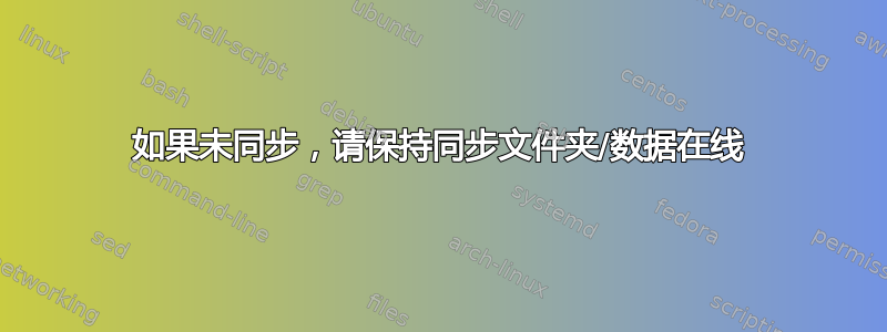 如果未同步，请保持同步文件夹/数据在线