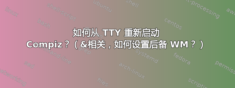 如何从 TTY 重新启动 Compiz？（&相关，如何设置后备 WM？）