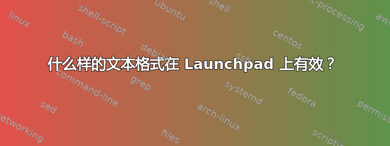 什么样的文本格式在 Launchpad 上有效？