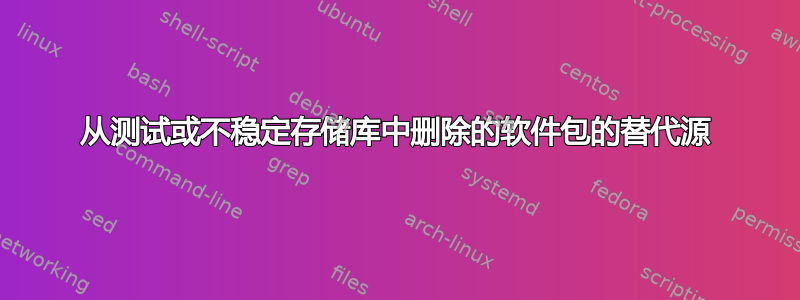 从测试或不稳定存储库中删除的软件包的替代源