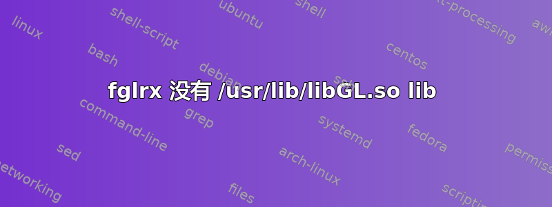 fglrx 没有 /usr/lib/libGL.so lib