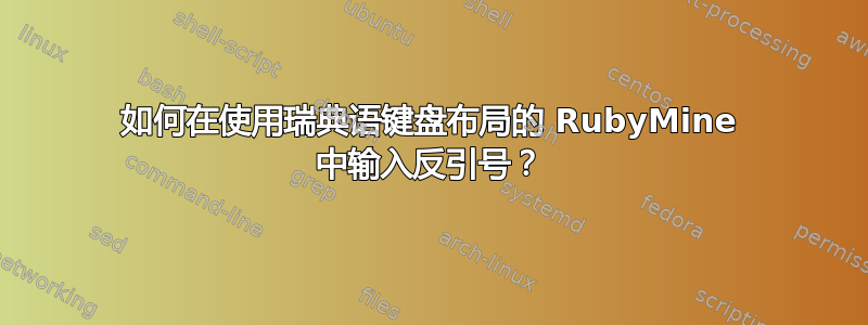 如何在使用瑞典语键盘布局的 RubyMine 中输入反引号？