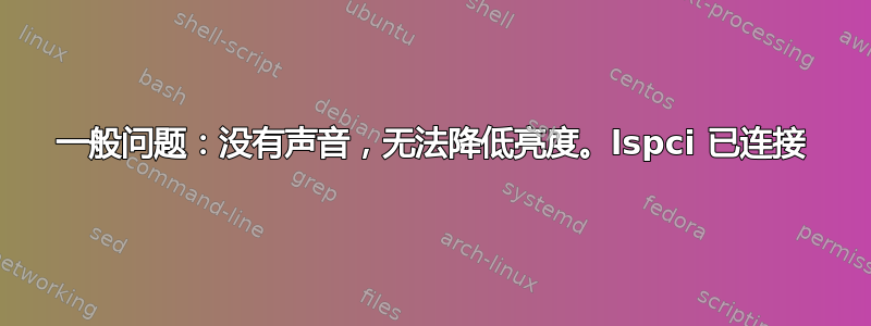 一般问题：没有声音，无法降低亮度。lspci 已连接