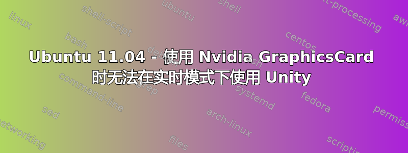 Ubuntu 11.04 - 使用 Nvidia GraphicsCard 时无法在实时模式下使用 Unity