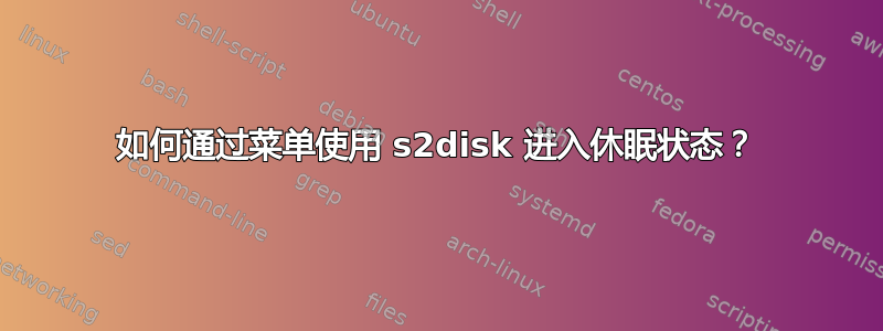 如何通过菜单使用 s2disk 进入休眠状态？