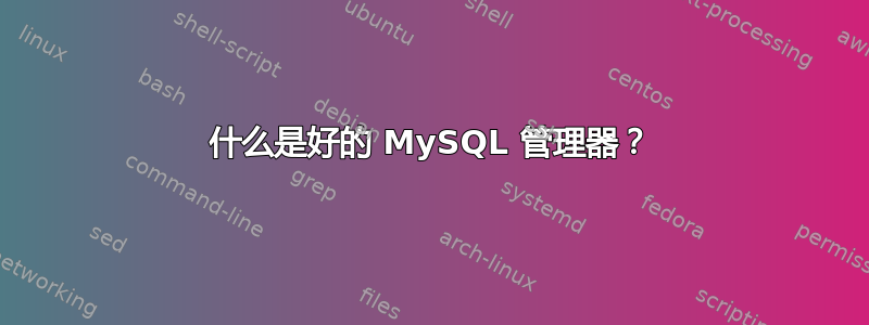 什么是好的 MySQL 管理器？