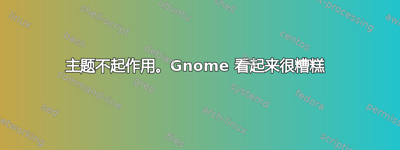 主题不起作用。Gnome 看起来很糟糕 