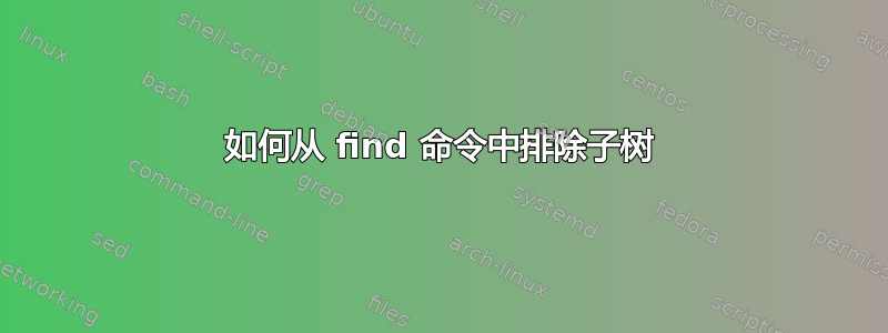 如何从 find 命令中排除子树